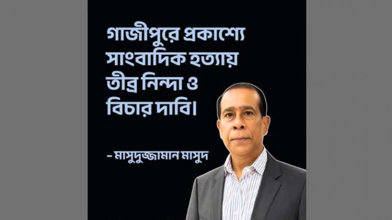 গাজীপুরে সাংবাদিক হত্যা: মাসুদুজ্জামান মাসুদের নিন্দা